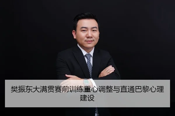 樊振东大满贯赛前训练重心调整与直通巴黎心理建设