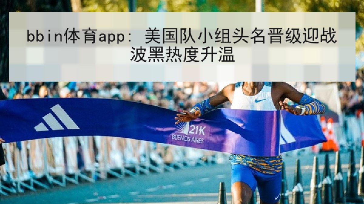 bbin体育app: 美国队小组头名晋级迎战波黑热度升温