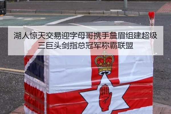 湖人惊天交易迎字母哥携手詹眉组建超级三巨头剑指总冠军称霸联盟