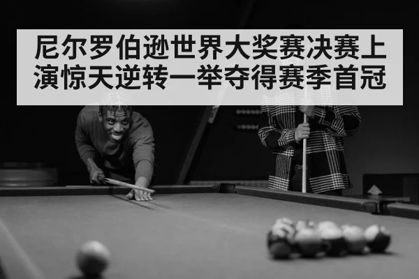 尼尔罗伯逊世界大奖赛决赛上演惊天逆转一举夺得赛季首冠