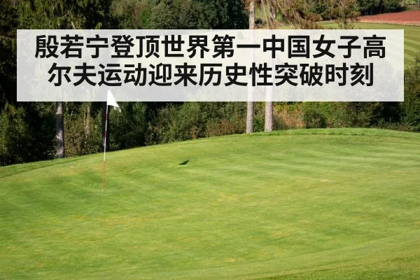 殷若宁登顶世界第一中国女子高尔夫运动迎来历史性突破时刻