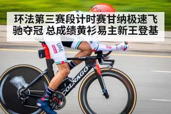 环法第三赛段计时赛甘纳极速飞驰夺冠 总成绩黄衫易主新王登基